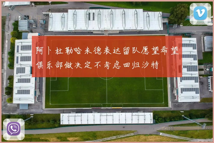阿卜杜勒哈米德表达留队愿望希望俱乐部做决定不考虑回归沙特