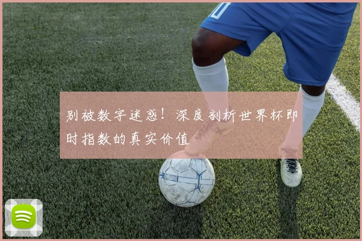 别被数字迷惑！深度剖析世界杯即时指数的真实价值
