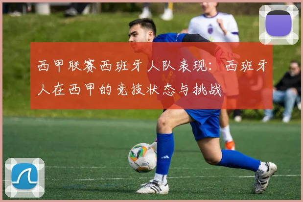 西甲联赛西班牙人队表现：西班牙人在西甲的竞技状态与挑战
