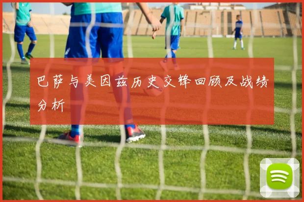 巴萨与美因兹历史交锋回顾及战绩分析